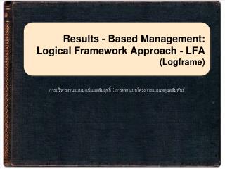 Results - Based Management: Logical Framework Approach - LFA (Logframe)
