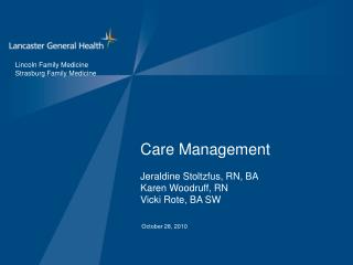 Care Management Jeraldine Stoltzfus, RN, BA Karen Woodruff, RN Vicki Rote, BA SW