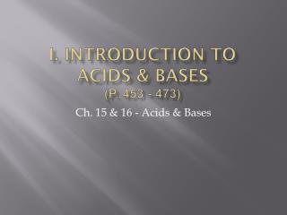 I. Introduction to Acids &amp; Bases (p. 453 - 473)