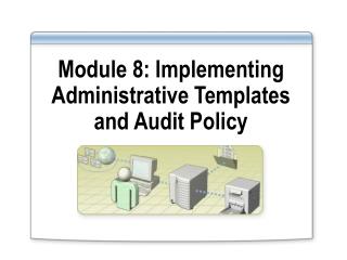 Module 8: Implementing Administrative Templates and Audit Policy
