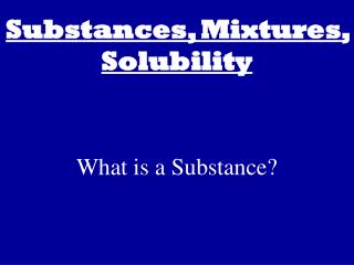 Substances, Mixtures, Solubility