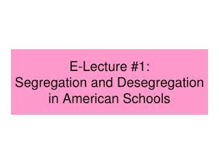 E-Lecture #1: Segregation and Desegregation in American Schools