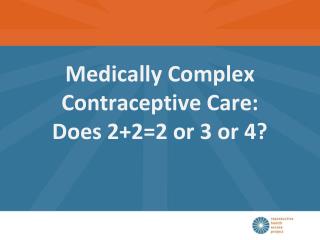 Medically Complex Contraceptive Care: Does 2+2=2 or 3 or 4?