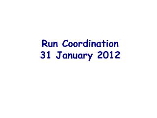 Run Coordination 31 January 2012