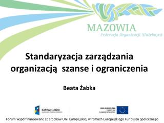 Standaryzacja zarządzania organizacją szanse i ograniczenia Beata Żabka