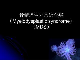 骨髓增生异常综合症 （ Myelodysplastic syndrome ）（ MDS ）