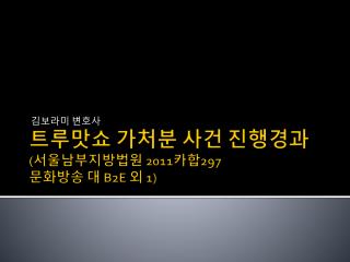 트루맛쇼 가처분 사건 진행경과 ( 서울남부지방법원 2011 카합 297 문화방송 대 B2E 외 1)