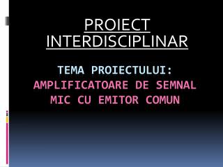 TEMA PROIECTULUI: AMPLIFICATOARE DE SEMNAL MIC CU EMITOR COMUN