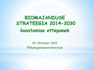 BIOMAJANDUSE STRATEEGIA 2014-2030 koostamise ettepanek 10. Oktoober 2012 Põllumajandusministeerium