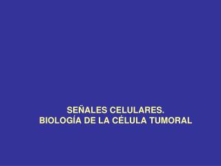SEÑALES CELULARES. BIOLOGÍA DE LA CÉLULA TUMORAL