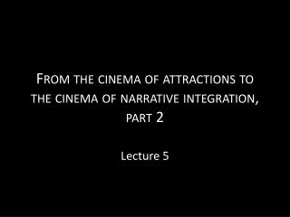 From the cinema of attractions to the cinema of narrative integration, part 2