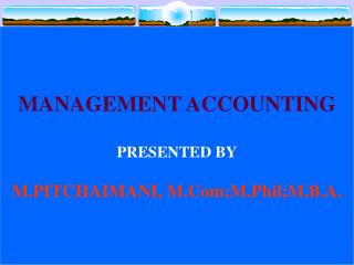 MANAGEMENT ACCOUNTING PRESENTED BY M.PITCHAIMANI, M.Com;M.Phil;M.B.A.