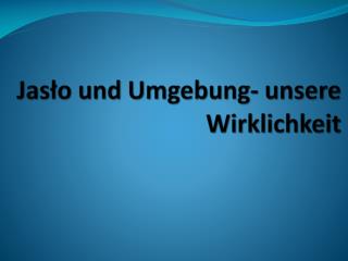 Jasło und Umgebung - unsere Wirklichkeit