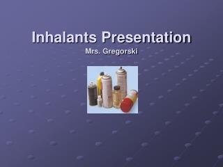 Inhalants Presentation Mrs. Gregorski