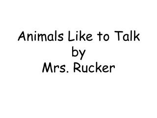 Animals Like to Talk by Mrs. Rucker