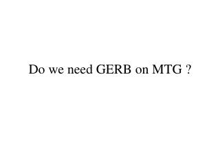 Do we need GERB on MTG ?