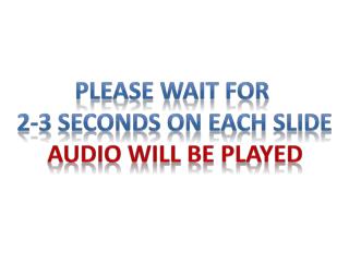 Please wait for 2-3 seconds on each slide Audio will be played