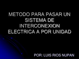 METODO PARA PASAR UN SISTEMA DE INTERCONEXION ELECTRICA A POR UNIDAD