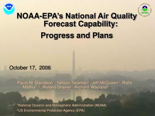 NOAA-EPA’s National Air Quality Forecast Capability: Progress and Plans October 17, 2006