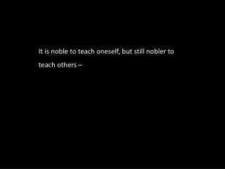 It is noble to teach oneself, but still nobler to teach others –