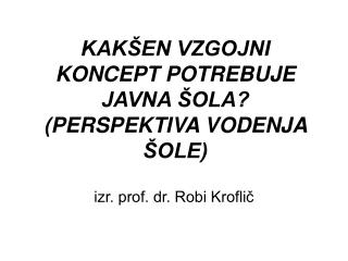 KAKŠEN VZGOJNI KONCEPT POTREBUJE JAVNA ŠOLA? (PERSPEKTIVA VODENJA ŠOLE)