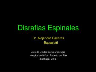 Disrafias Espinales Dr. Alejandro Cáceres Bassaletti Jefe de Unidad de Neurocirugía