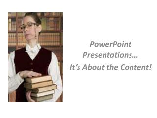 PowerPoint Presentations… It’s About the Content!