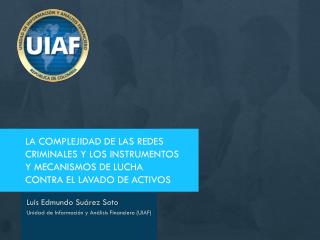 Luis Edmundo Suárez Soto Unidad de Información y Análisis Financiero (UIAF)