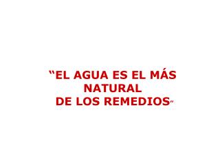 “EL AGUA ES EL MÁS NATURAL DE LOS REMEDIOS ”