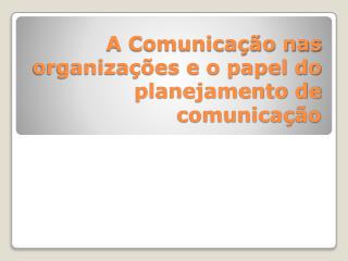 A Comunicação nas organizações e o papel do planejamento de comunicação