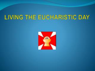 LIVING THE EUCHARISTIC DAY