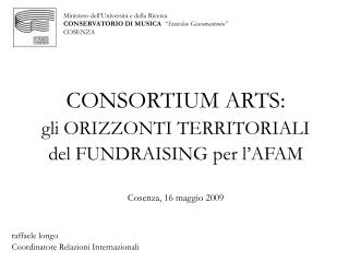 CONSORTIUM ARTS: gli ORIZZONTI TERRITORIALI del FUNDRAISING per l’AFAM Cosenza, 16 maggio 2009