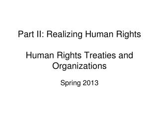 Part II: Realizing Human Rights Human Rights Treaties and Organizations