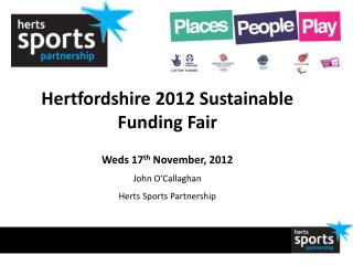 Hertfordshire 2012 Sustainable Funding Fair Weds 17 th November, 2012 John O’Callaghan
