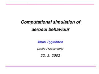 Computational simulation of aerosol behaviour Jouni Pyykönen Lectio Praecursoria 22. 3. 2002