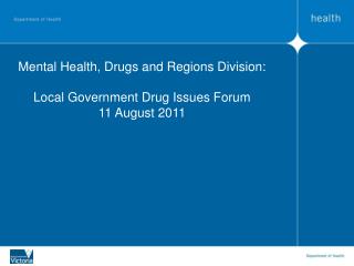 Mental Health, Drugs and Regions Division: Local Government Drug Issues Forum 11 August 2011