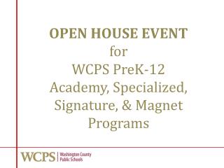 OPEN HOUSE EVENT f or WCPS PreK-12 Academy, Specialized, Signature, &amp; Magnet Programs