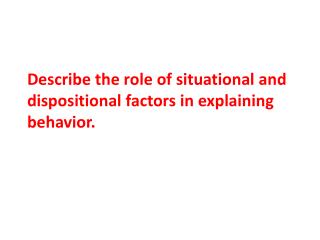 Describe the role of situational and dispositional factors in explaining behavior.