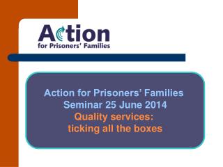 Action for Prisoners’ Families Seminar 25 June 2014 Quality services: ticking all the boxes