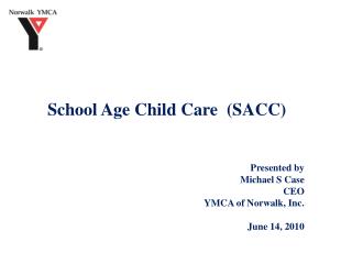 School Age Child Care (SACC) Presented by Michael S Case CEO YMCA of Norwalk, Inc.