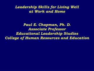 Leadership Skills for Living Well at Work and Home Paul E. Chapman, Ph. D. Associate Professor