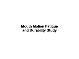Mouth Motion Fatigue and Durability Study