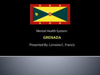 Mental Health System: GRENADA Presented By: Lorraine C. Francis
