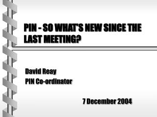 PIN - SO WHAT’S NEW SINCE THE LAST MEETING?