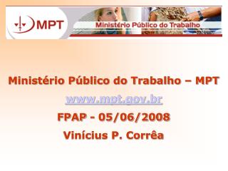 Ministério Público do Trabalho – MPT mpt.br FPAP - 05/06/2008 Vinícius P. Corrêa