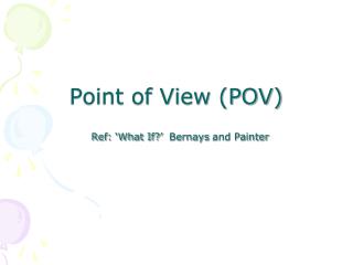Point of View (POV) Ref: ‘What If?’ Bernays and Painter