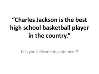 “Charles Jackson is the best high school basketball player in the country.”