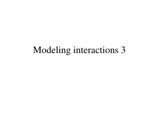 Modeling interactions 3