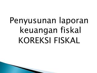 Penyusunan laporan keuangan fiskal KOREKSI FISKAL