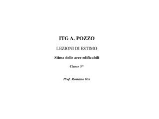 ITG A. POZZO LEZIONI DI ESTIMO Stima delle aree edificabili Classe 5^ Prof. Romano Oss